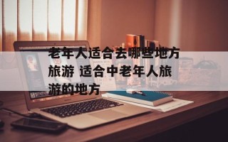 老年人适合去哪些地方旅游 适合中老年人旅游的地方