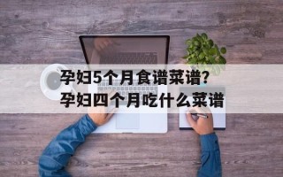 孕妇5个月食谱菜谱？孕妇四个月吃什么菜谱