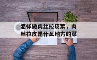 怎样做肉丝拉皮菜，肉丝拉皮是什么地方的菜