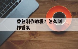 香包制作教程？怎么制作香囊