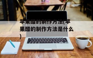 苹果醋的制作方法(苹果醋的制作方法是什么)