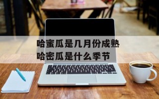 哈蜜瓜是几月份成熟 哈密瓜是什么季节