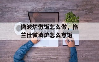 微波炉做饭怎么做，格兰仕微波炉怎么煮饭