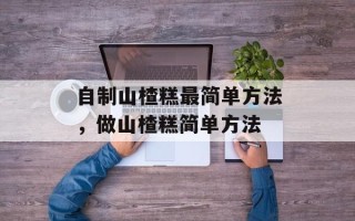 自制山楂糕最简单方法，做山楂糕简单方法