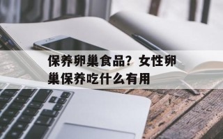 保养卵巢食品？女性卵巢保养吃什么有用