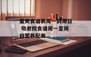 夏天食谱表周一到周日 敬老院食谱周一至周日营养配餐