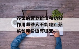 芥菜的营养价值和功效作用哪些人不能吃？芥菜营养价值有哪些