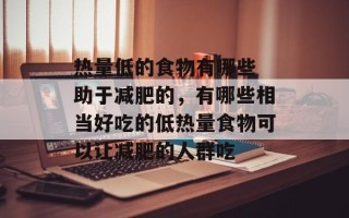 热量低的食物有哪些 助于减肥的，有哪些相当好吃的低热量食物可以让减肥的人群吃