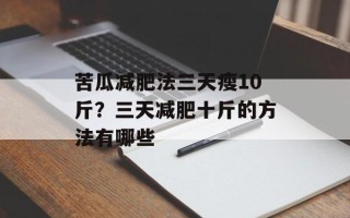 苦瓜减肥法三天瘦10斤？三天减肥十斤的方法有哪些
