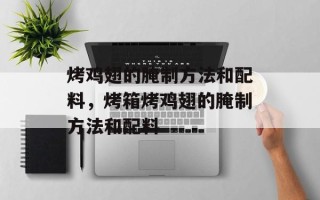 烤鸡翅的腌制方法和配料，烤箱烤鸡翅的腌制方法和配料