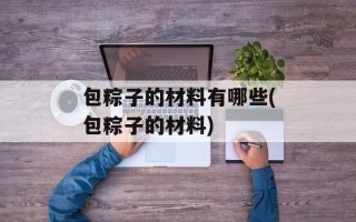 包粽子的材料有哪些(包粽子的材料)