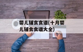 婴儿辅食食谱(十月婴儿辅食食谱大全)