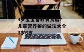 3岁宝宝营养餐食谱？儿童营养餐的做法大全3岁6岁