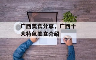广西美食分享，广西十大特色美食介绍