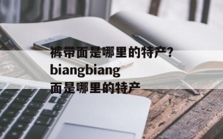 裤带面是哪里的特产？biangbiang面是哪里的特产