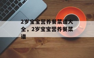 2岁宝宝营养餐菜谱大全，2岁宝宝营养餐菜谱