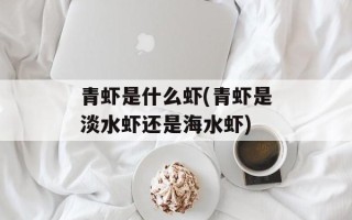 青虾是什么虾(青虾是淡水虾还是海水虾)