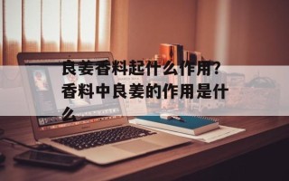 良姜香料起什么作用？香料中良姜的作用是什么