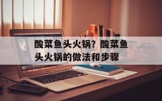 酸菜鱼头火锅？酸菜鱼头火锅的做法和步骤