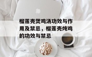 榴莲壳煲鸡汤功效与作用及禁忌，榴莲壳炖鸡的功效与禁忌