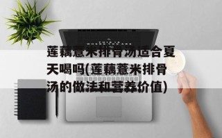 莲藕薏米排骨汤适合夏天喝吗(莲藕薏米排骨汤的做法和营养价值)