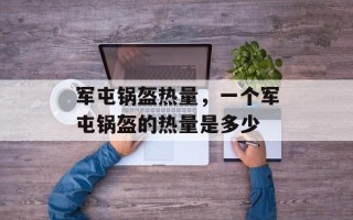 军屯锅盔热量，一个军屯锅盔的热量是多少