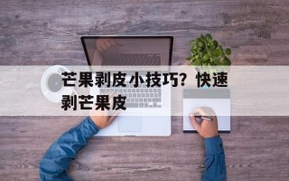 芒果剥皮小技巧？快速剥芒果皮