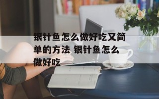 银针鱼怎么做好吃又简单的方法 银针鱼怎么做好吃