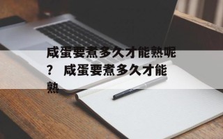 咸蛋要煮多久才能熟呢？ 咸蛋要煮多久才能熟
