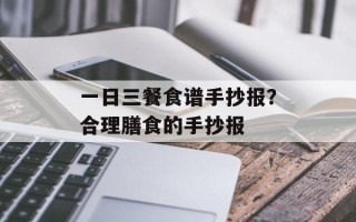 一日三餐食谱手抄报？合理膳食的手抄报