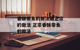 香酥带鱼的做法最正宗的做法 正宗香酥带鱼的做法