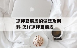 凉拌豆腐皮的做法及调料 怎样凉拌豆腐皮