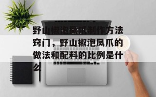 野山椒泡凤爪制作方法窍门，野山椒泡凤爪的做法和配料的比例是什么