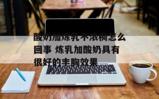 酸奶加炼乳不浓稠怎么回事 炼乳加酸奶具有很好的丰胸效果