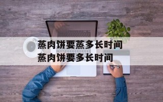 蒸肉饼要蒸多长时间 蒸肉饼要多长时间