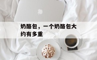奶酪包，一个奶酪包大约有多重