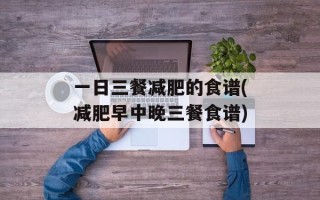 一日三餐减肥的食谱(减肥早中晚三餐食谱)