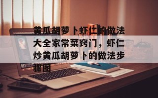 黄瓜胡萝卜虾仁的做法大全家常菜窍门，虾仁炒黄瓜胡萝卜的做法步骤图