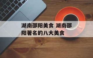 湖南邵阳美食 湖南邵阳著名的八大美食
