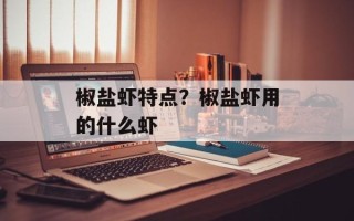 椒盐虾特点？椒盐虾用的什么虾