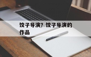 饺子导演？饺子导演的作品