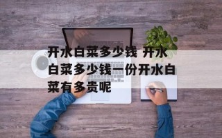 开水白菜多少钱 开水白菜多少钱一份开水白菜有多贵呢