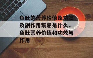 鱼肚的营养价值及功效及副作用禁忌是什么，鱼肚营养价值和功效与作用