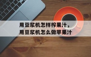 用豆浆机怎样榨果汁，用豆浆机怎么做苹果汁