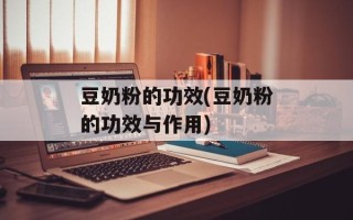 豆奶粉的功效(豆奶粉的功效与作用)