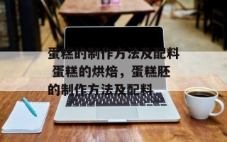 蛋糕的制作方法及配料 蛋糕的烘焙，蛋糕胚的制作方法及配料