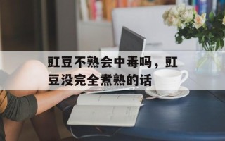豇豆不熟会中毒吗，豇豆没完全煮熟的话