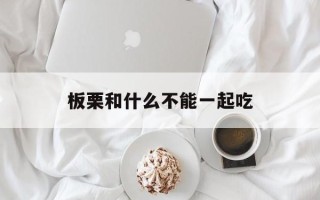 板栗和什么不能一起吃