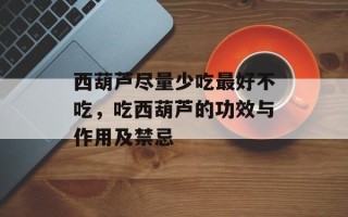 西葫芦尽量少吃最好不吃，吃西葫芦的功效与作用及禁忌