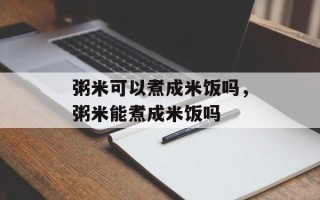 粥米可以煮成米饭吗，粥米能煮成米饭吗